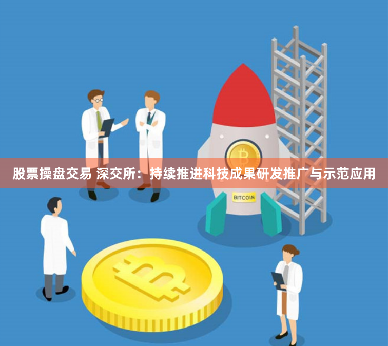 股票操盘交易 深交所：持续推进科技成果研发推广与示范应用