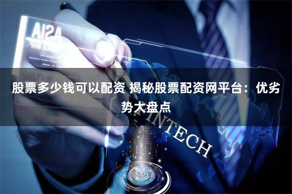 股票多少钱可以配资 揭秘股票配资网平台：优劣势大盘点