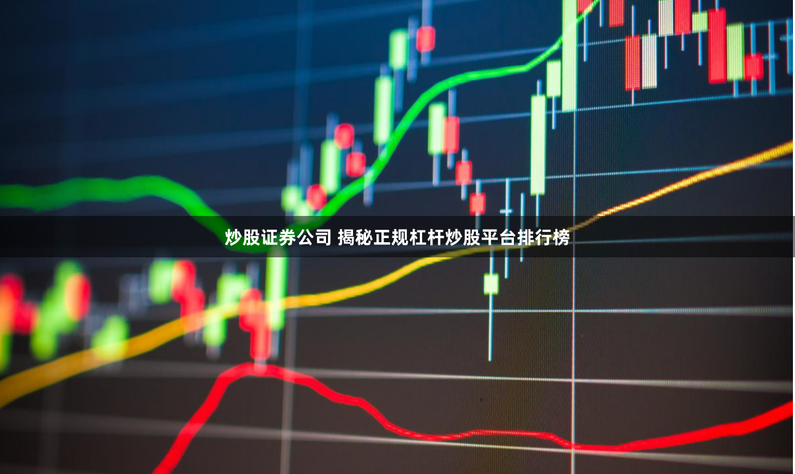 炒股证券公司 揭秘正规杠杆炒股平台排行榜