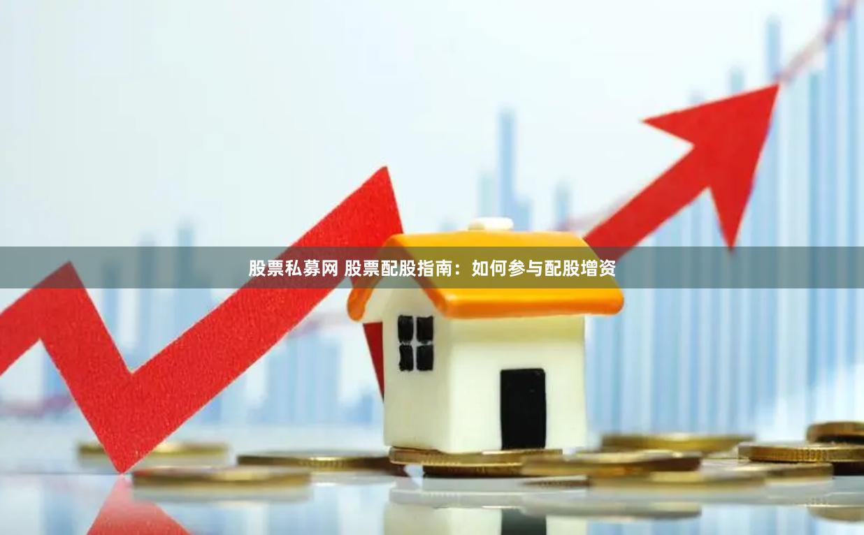 股票私募网 股票配股指南：如何参与配股增资