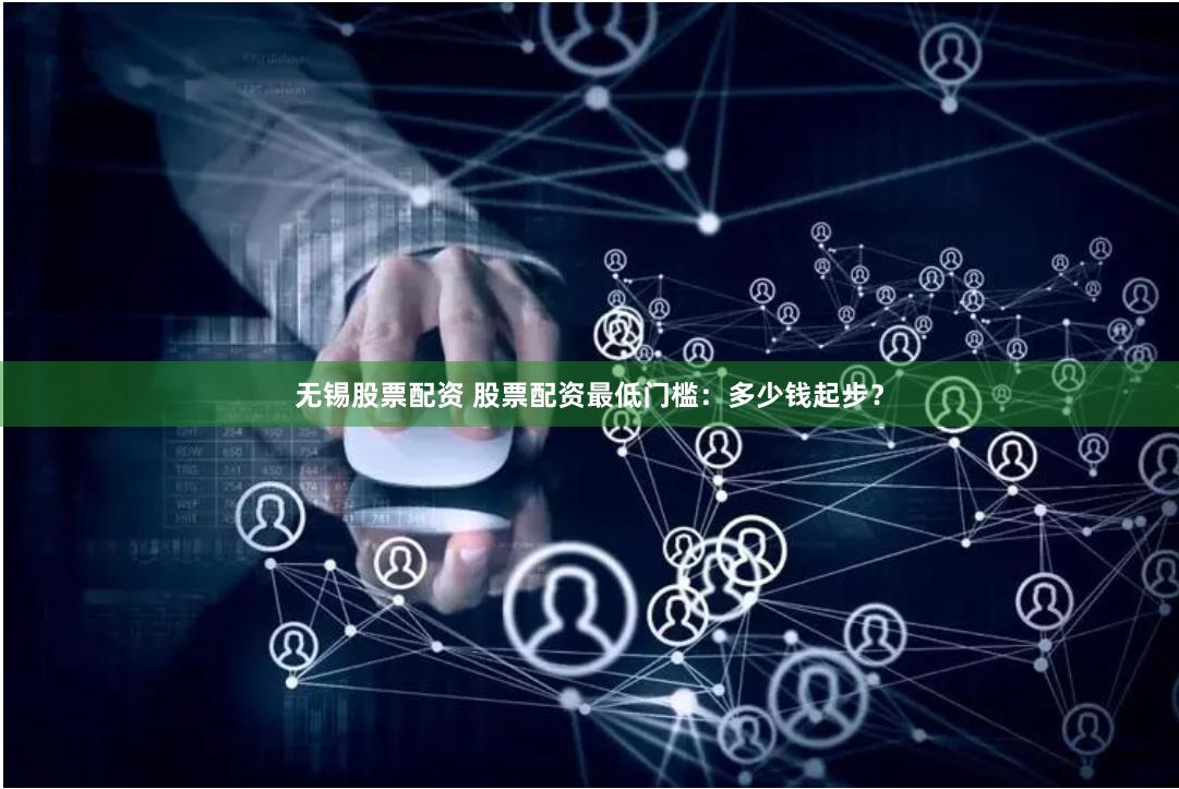 无锡股票配资 股票配资最低门槛：多少钱起步？