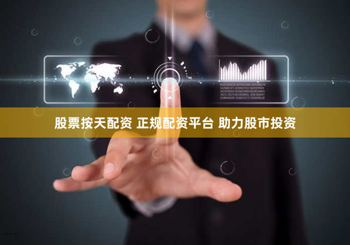 股票按天配资 正规配资平台 助力股市投资