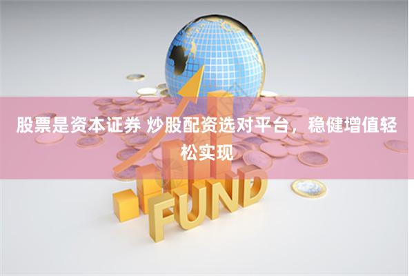 股票是资本证券 炒股配资选对平台，稳健增值轻松实现