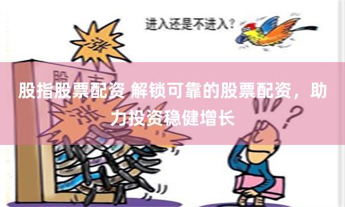 股指股票配资 解锁可靠的股票配资，助力投资稳健增长