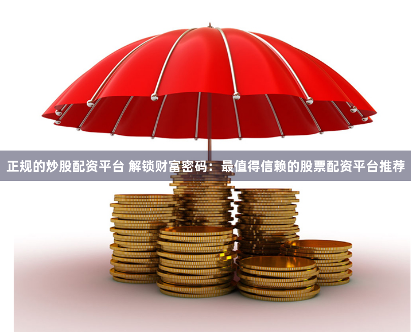 正规的炒股配资平台 解锁财富密码：最值得信赖的股票配资平台推荐