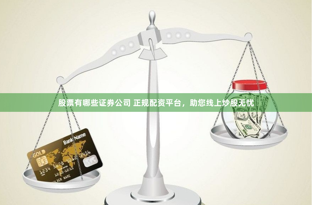 股票有哪些证券公司 正规配资平台，助您线上炒股无忧