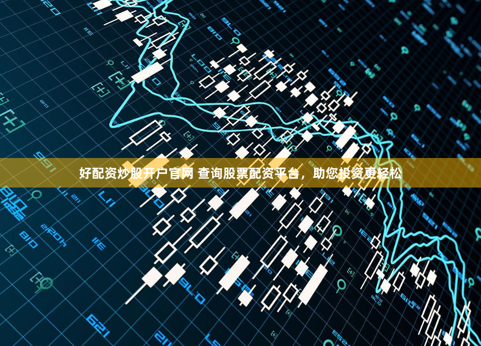 好配资炒股开户官网 查询股票配资平台，助您投资更轻松