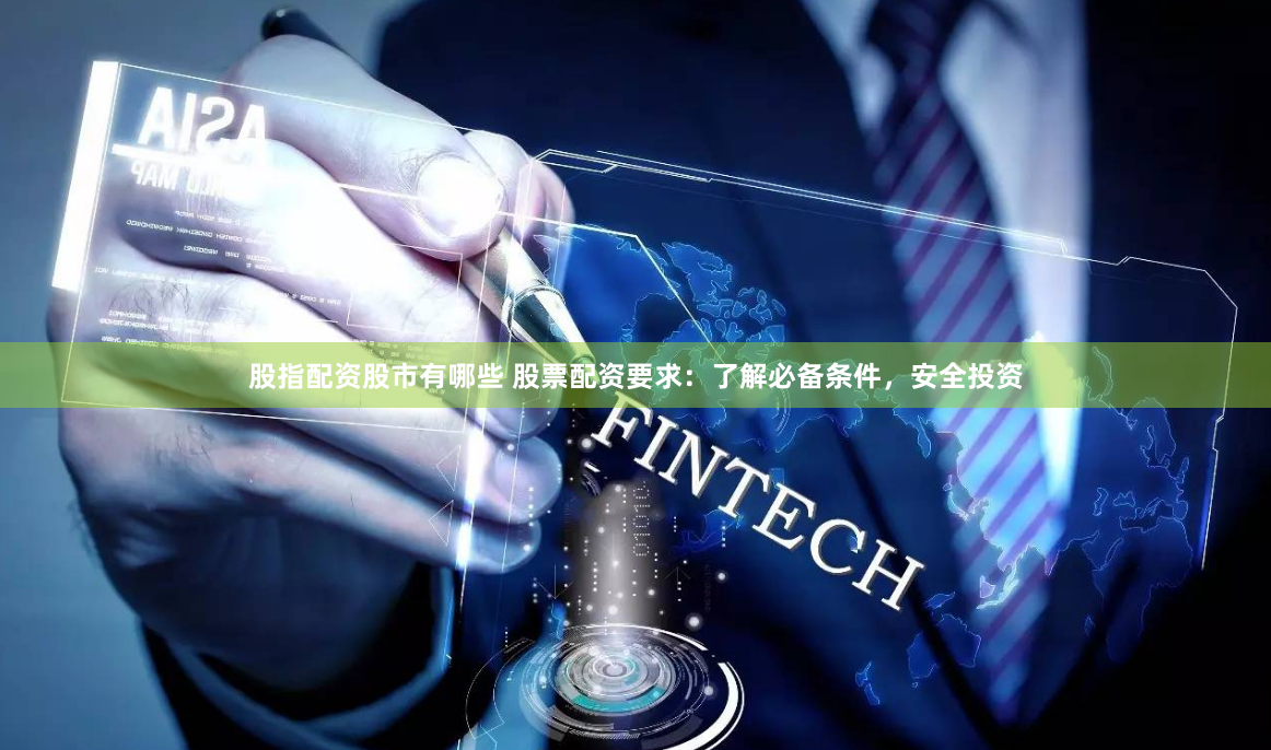 股指配资股市有哪些 股票配资要求：了解必备条件，安全投资