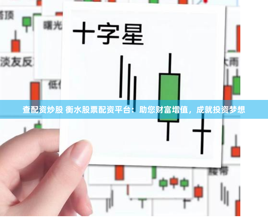 查配资炒股 衡水股票配资平台：助您财富增值，成就投资梦想