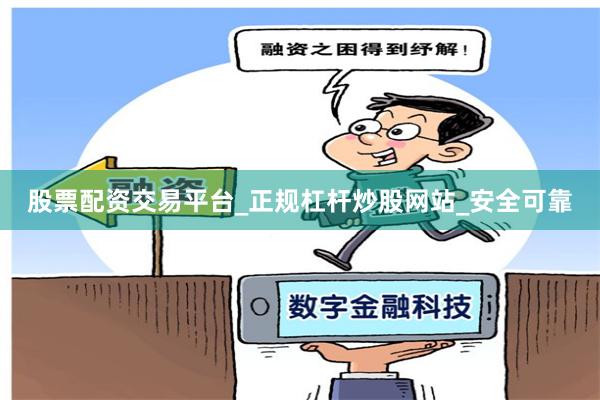 股票配资交易平台_正规杠杆炒股网站_安全可靠