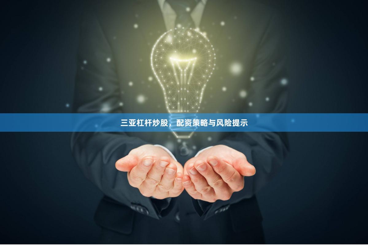 三亚杠杆炒股，配资策略与风险提示