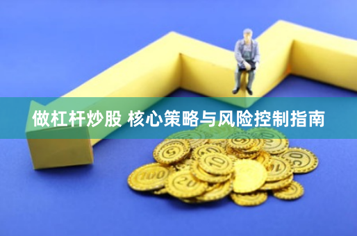 做杠杆炒股 核心策略与风险控制指南
