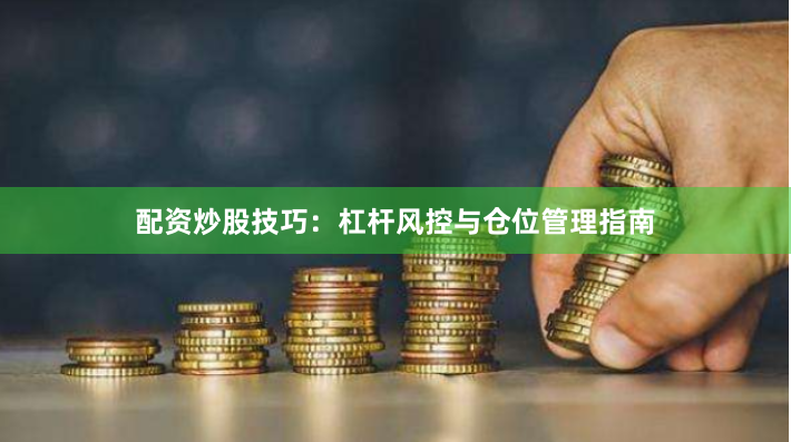 配资炒股技巧：杠杆风控与仓位管理指南