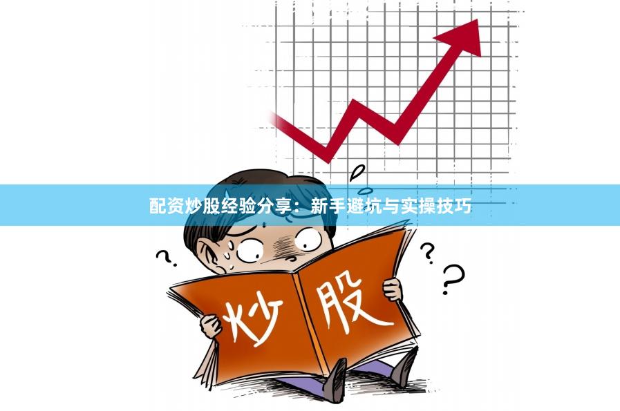 配资炒股经验分享：新手避坑与实操技巧