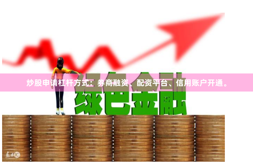 炒股申请杠杆方式：券商融资、配资平台、信用账户开通。