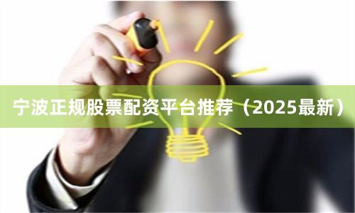 宁波正规股票配资平台推荐（2025最新）