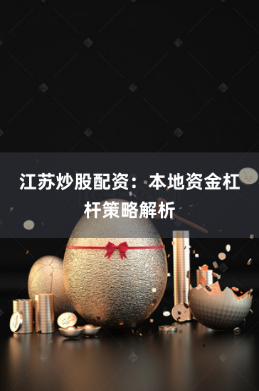 江苏炒股配资：本地资金杠杆策略解析