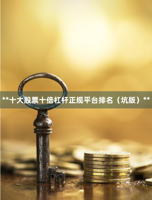 **十大股票十倍杠杆正规平台排名（坑版）**